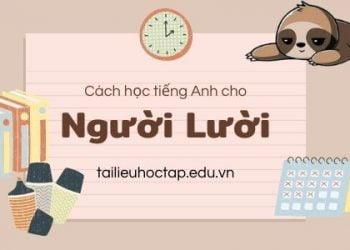 Cách học tiếng Anh cho người lười ai cũng có thể áp dụng