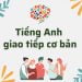 Các mẫu câu Tiếng Anh giao tiếp cơ bản thông dụng nhất mọi thời đại