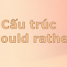 Cấu trúc would rather hiểu ngay trong 5 phút thôi