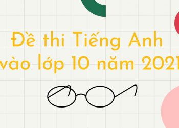 Đề Thi Tiếng Anh Vào Lớp 10 Năm 2021