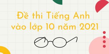 Đề Thi Tiếng Anh Vào Lớp 10 Năm 2021