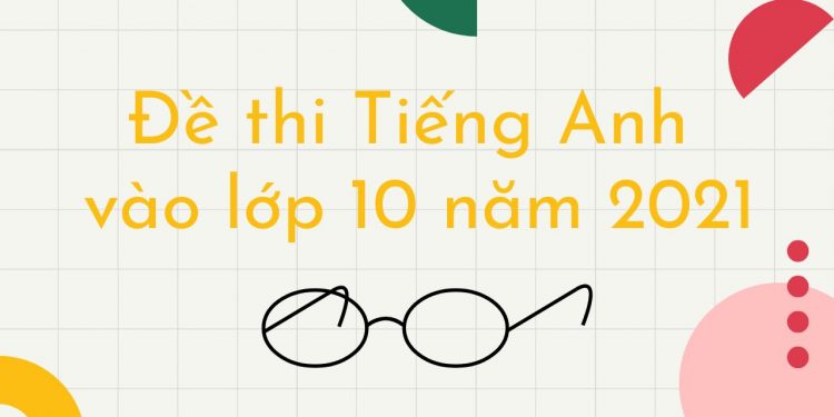 Đề Thi Tiếng Anh Vào Lớp 10 Năm 2021