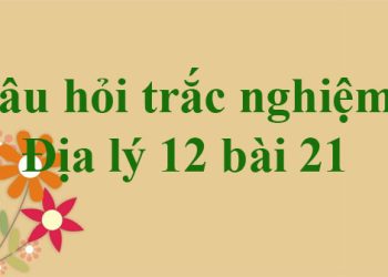 Làm Online trắc nghiệm địa 12 bài 21
