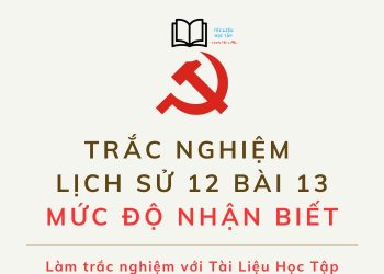 Câu hỏi trắc nghiệm lịch sử 12 bài 13 mức độ nhận biết có đáp án