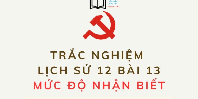 Câu hỏi trắc nghiệm lịch sử 12 bài 13 mức độ nhận biết có đáp án