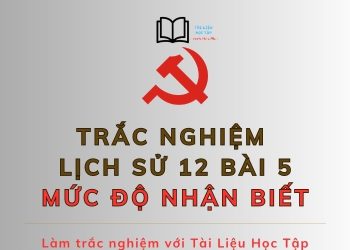 10 câu hỏi trắc nghiệm lịch sử 12 bài 5 mức độ nhận biết