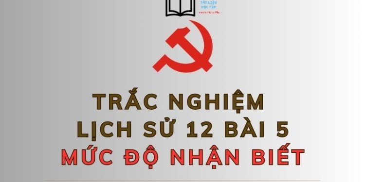 10 câu hỏi trắc nghiệm lịch sử 12 bài 5 mức độ nhận biết
