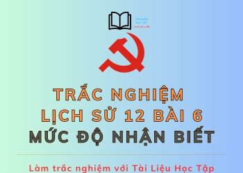 10 câu hỏi trắc nghiệm lịch sử 12 bài 6 mức độ nhận biết