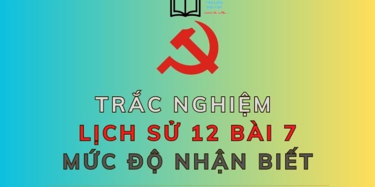 10 câu hỏi trắc nghiệm lịch sử 12 bài 7 mức độ nhận biết
