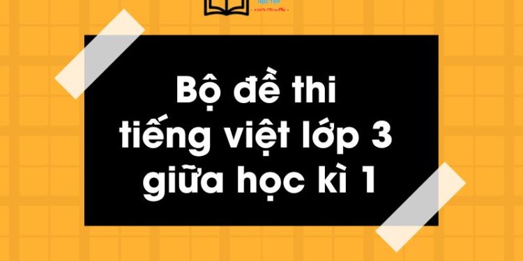 Bộ đề thi tiếng việt lớp 3 giữa học kì 1