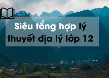 Lý thuyết địa lý 12 ngắn nhất ôn thi THPT quốc gia 2024