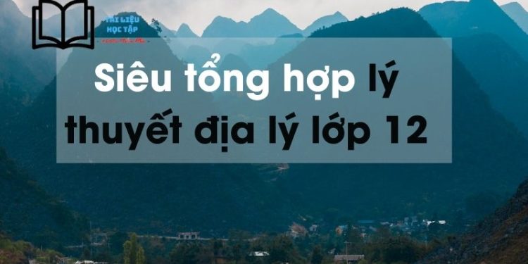 Lý thuyết địa lý 12 ngắn nhất ôn thi THPT quốc gia 2024
