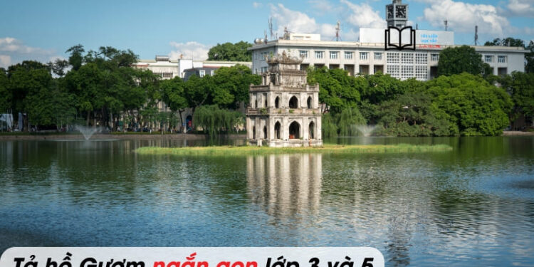 bài văn tả hồ Gươm lớp 3 và 5 ngắn gọn, hay nhất