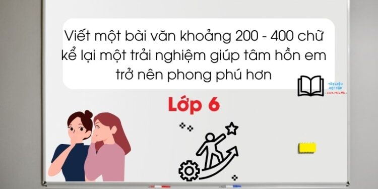 Kể lại một trải nghiệm giúp tâm hồn em trở nên phong phú hơn