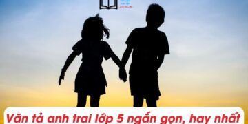 Viết Bài văn tả anh trai lớp 3,5 ngắn gọn, hay nhất