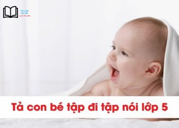 Tả em bé tập đi tập nói 1,2,4,5 tuổi lớp 5 ngắn gọn