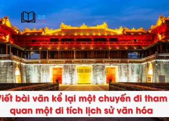 Viết bài văn kể lại một chuyến đi tham quan một di tích lịch sử văn hóa lớp 8