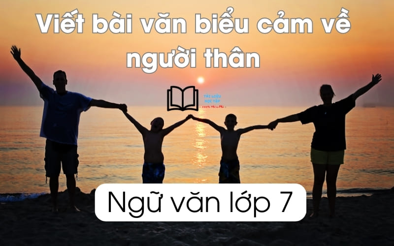 viết bài văn biểu cảm về người thân lớp 7 ngắn gọn nhất