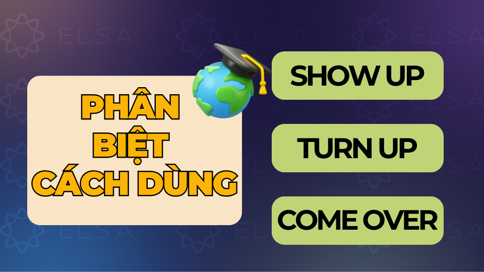 Phân biệt cách dùng show up với turn up và come over