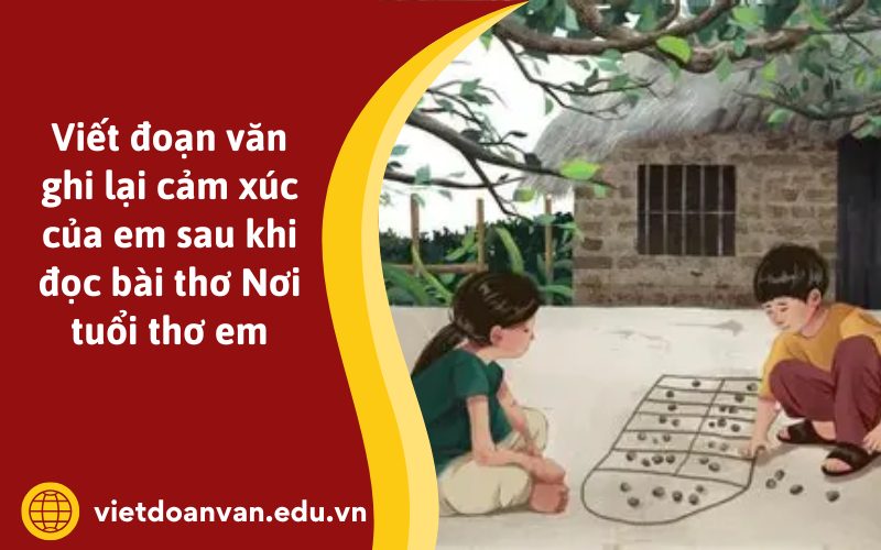 Đoạn văn ghi lại cảm xúc của em sau khi đọc bài thơ Nơi tuổi thơ em