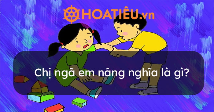 Ý nghĩa câu tục ngữ Chị ngã em nâng