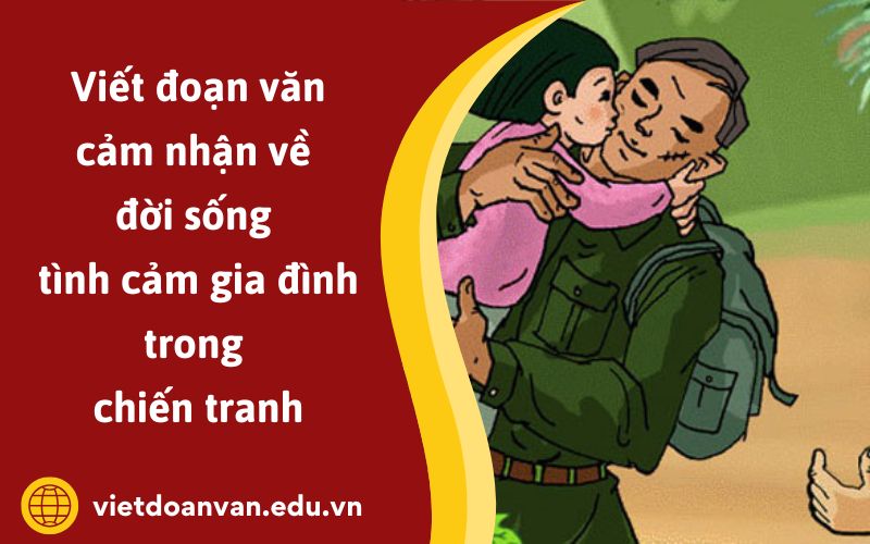Đoạn văn cảm nhận về đời sống tình cảm gia đình trong chiến tranh
