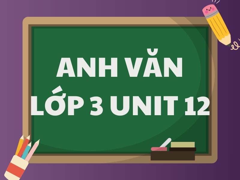 Anh văn lớp 3 Unit 12