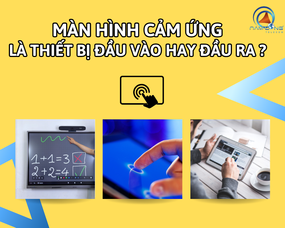 Màn hình cảm ứng là thiết bị đầu vào hay đầu ra? Ví dụ thực tế