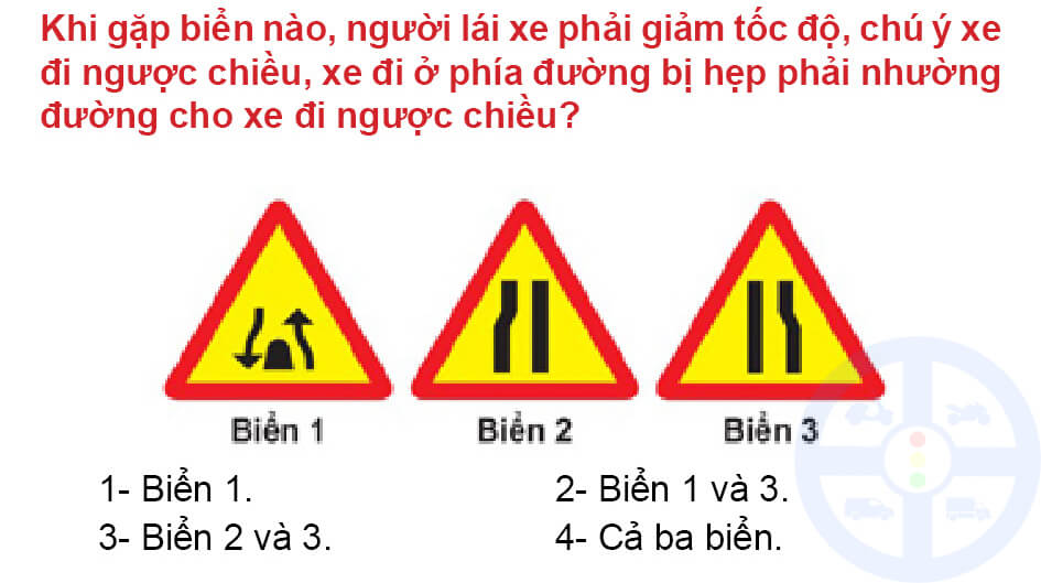 Khi gặp biển nào, người lái xe phải giảm tốc độ, chú ý xe đi ngược chiều, xe đi ở phía đường bị hẹp phải nhường đường cho xe đi ngược chiều?