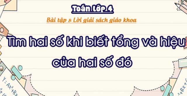Bài tập vận dụng tổng hợp tìm hai số biết tổng và hiệu (có đáp án + kèm lời giải)