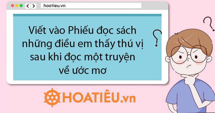 Viết vào Phiếu đọc sách những điều em thấy thú vị sau khi đọc một truyện về ước mơ