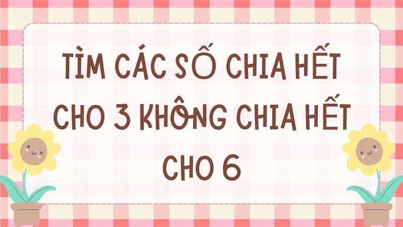 Dạng bài tìm các số chia hết cho 3 không chia hết cho 6. (Ảnh: Canva)