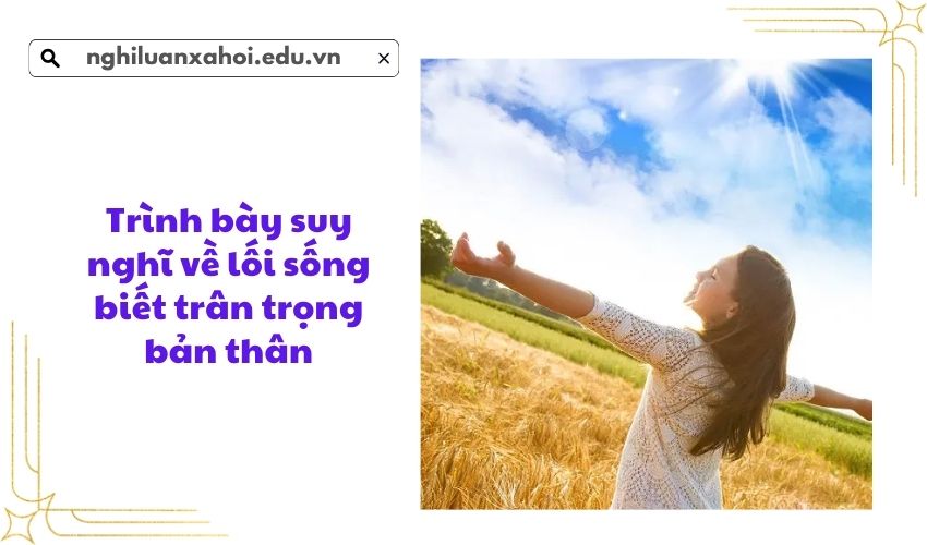 Trình bày suy nghĩ về lối sống biết trân trọng bản thân