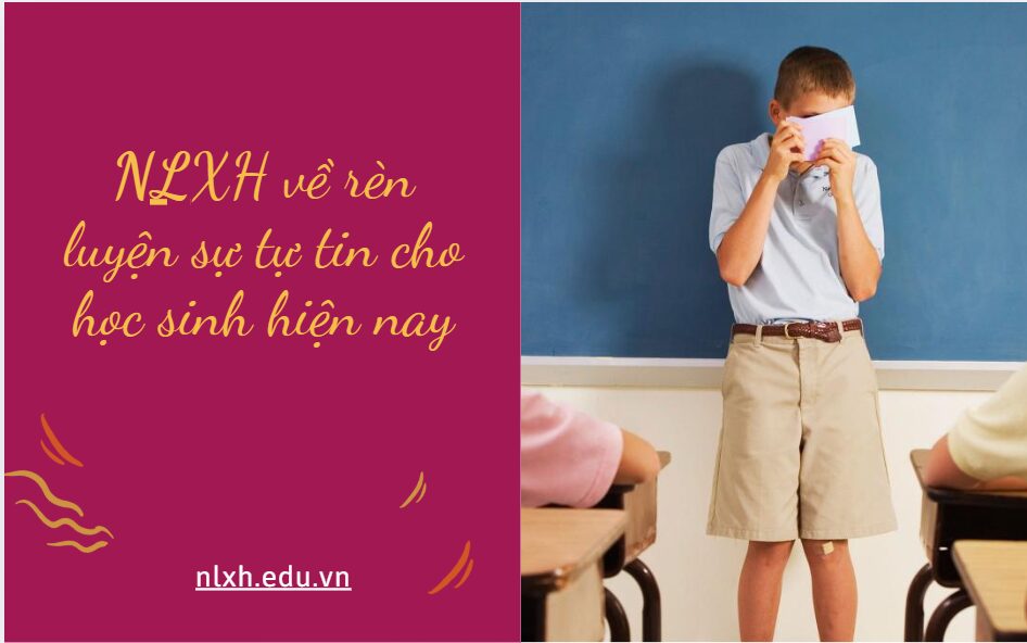 NLXH bàn về vấn đề: Rèn luyện sự tự tin cho học sinh hiện nay.