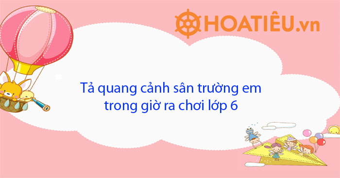 Top 10 bài tả cảnh sân trường giờ ra chơi