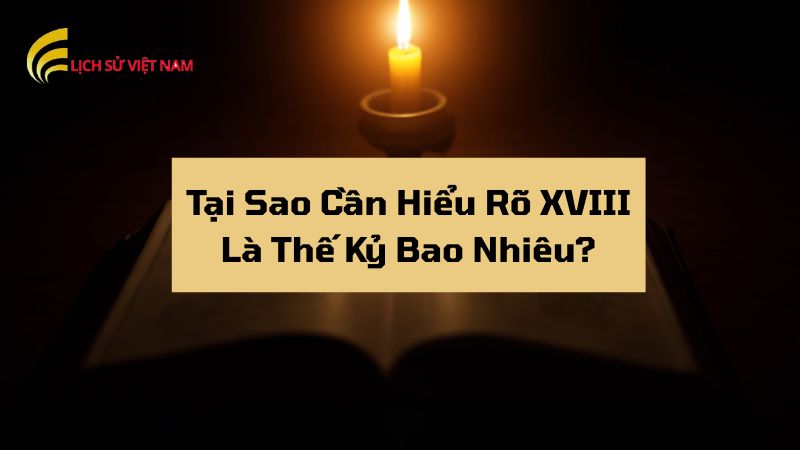 tai-sao-can-hieu-ro-xviii-la-the-ky-bao-nhieu