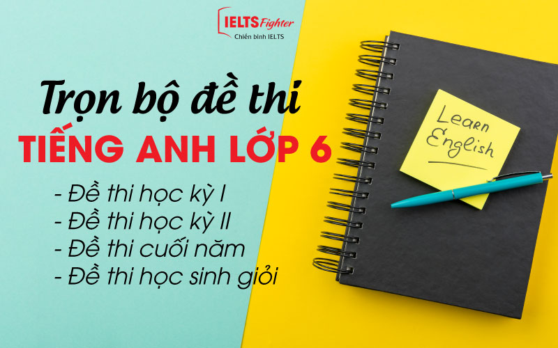 Tổng hợp đầy đủ và chi tiết trọn bộ đề thi tiếng Anh lớp 6