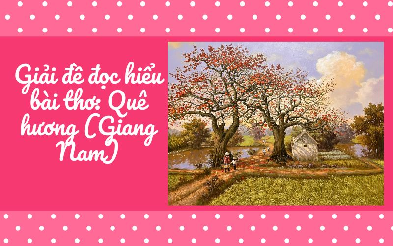 Giải đề đọc hiểu bài thơ: Quê hương (Giang Nam)