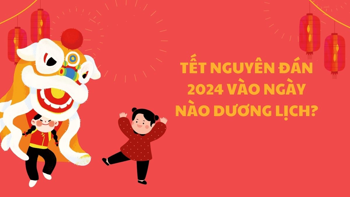 Tết Nguyên Đán 2024 vào ngày nào dương lịch?